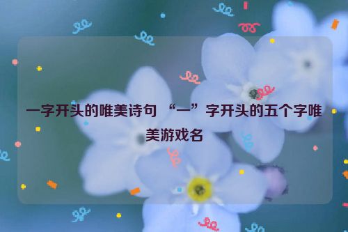 一字开头的唯美诗句 “一”字开头的五个字唯美游戏名