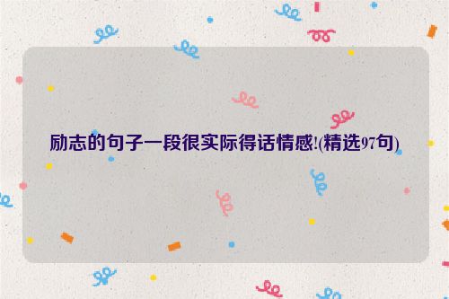 励志的句子一段很实际得话情感!(精选97句)