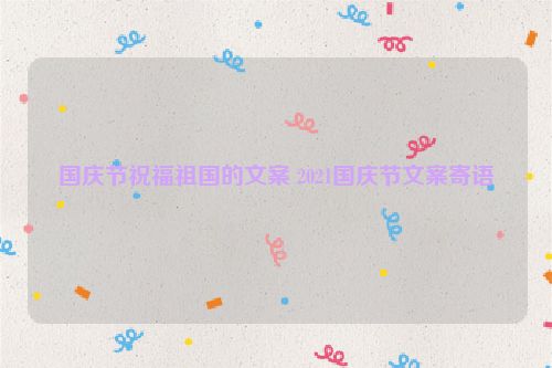 国庆节祝福祖国的文案 2021国庆节文案寄语