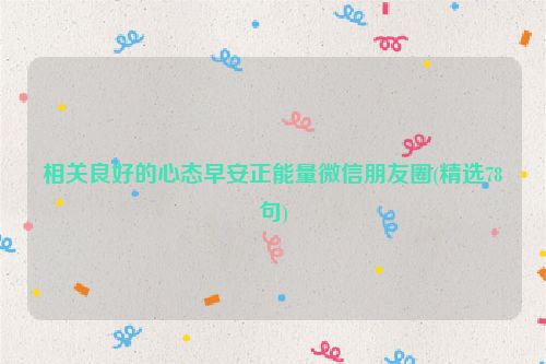 相关良好的心态早安正能量微信朋友圈(精选78句)