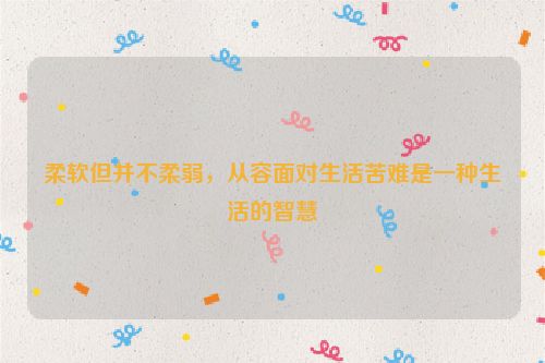 柔软但并不柔弱，从容面对生活苦难是一种生活的智慧