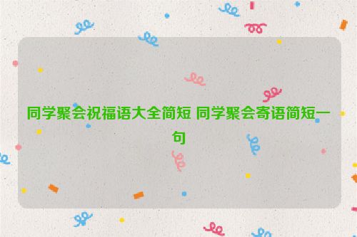 同学聚会祝福语大全简短 同学聚会寄语简短一句