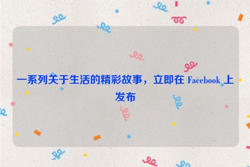 一系列关于生活的精彩故事，立即在 Facebook 上发布