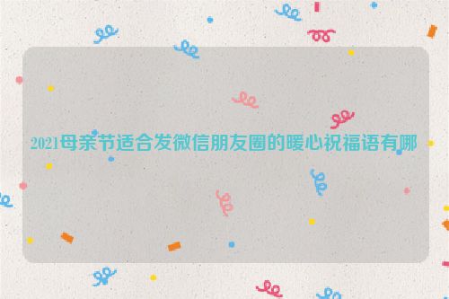 2021母亲节适合发微信朋友圈的暖心祝福语有哪