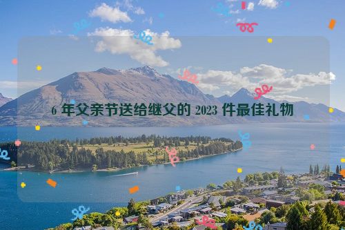6 年父亲节送给继父的 2023 件最佳礼物
