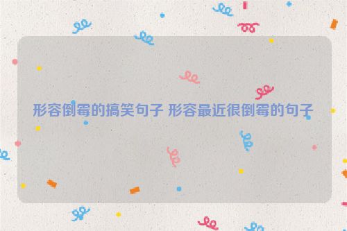形容倒霉的搞笑句子 形容最近很倒霉的句子