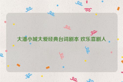 大潘小城大爱经典台词剧本 欢乐喜剧人