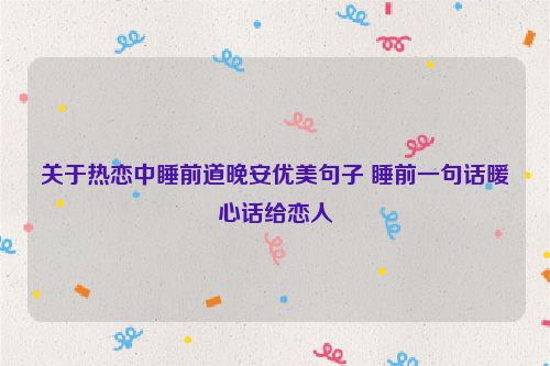 关于热恋中睡前道晚安优美句子 睡前一句话暖心话给恋人
