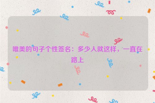 唯美的句子个性签名：多少人就这样，一直在路上