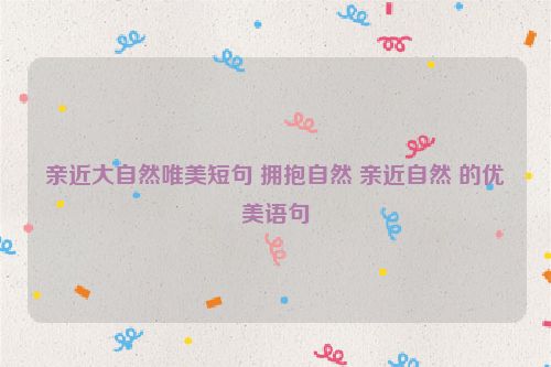 亲近大自然唯美短句 拥抱自然 亲近自然 的优美语句