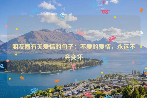 朋友圈有关爱情的句子：不爱的爱情，永远不会变坏
