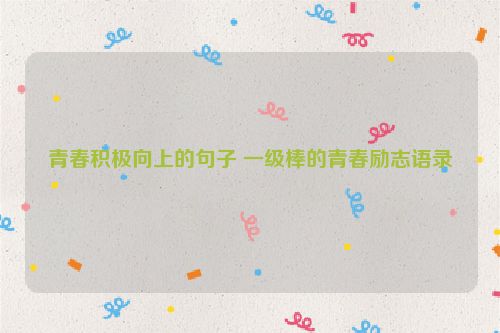 青春积极向上的句子 一级棒的青春励志语录