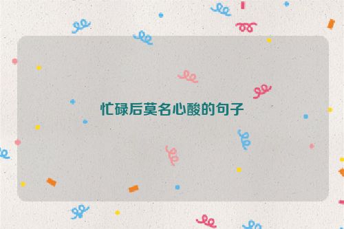 忙碌后莫名心酸的句子