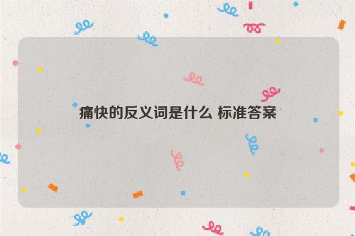 痛快的反义词是什么 标准答案