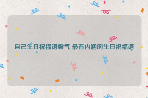 自己生日祝福语霸气 最有内涵的生日祝福语