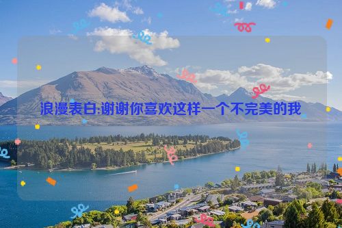 浪漫表白:谢谢你喜欢这样一个不完美的我