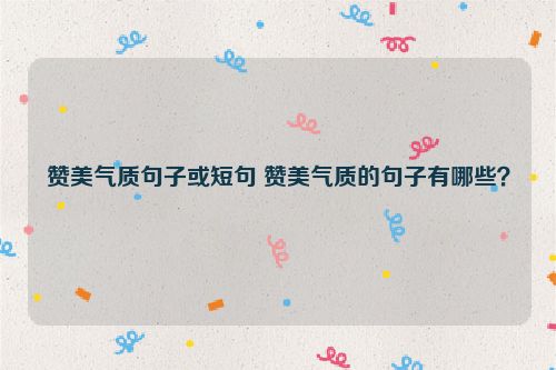 赞美气质句子或短句 赞美气质的句子有哪些？