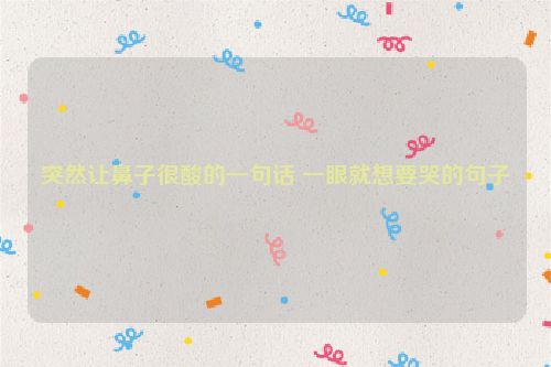 突然让鼻子很酸的一句话 一眼就想要哭的句子
