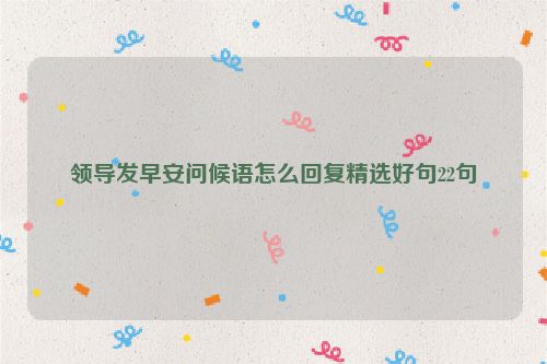领导发早安问候语怎么回复精选好句22句