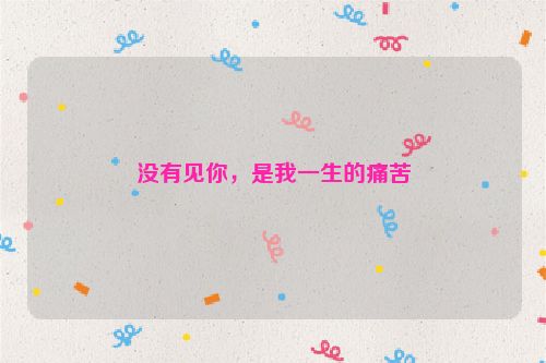 没有见你，是我一生的痛苦