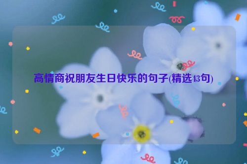 高情商祝朋友生日快乐的句子(精选43句)