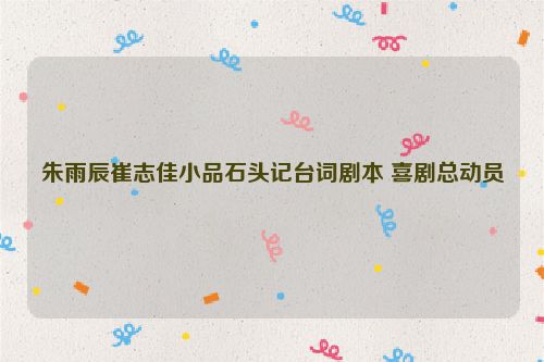 朱雨辰崔志佳小品石头记台词剧本 喜剧总动员