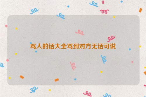骂人的话大全骂到对方无话可说