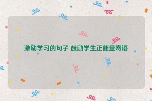 激励学习的句子 鼓励学生正能量寄语