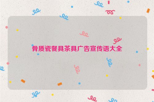 骨质瓷餐具茶具广告宣传语大全