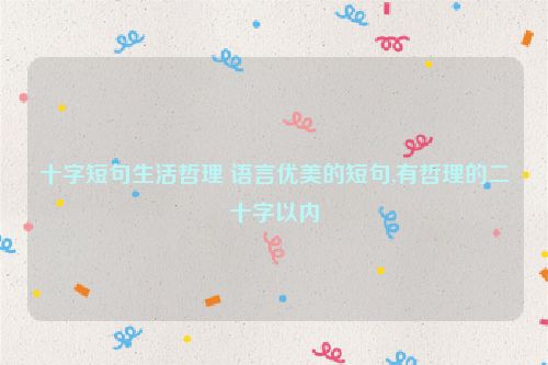 十字短句生活哲理 语言优美的短句,有哲理的二十字以内