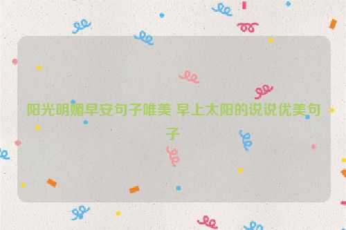 阳光明媚早安句子唯美 早上太阳的说说优美句子