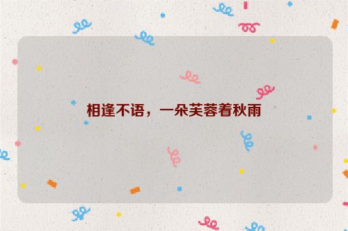 相逢不语，一朵芙蓉着秋雨