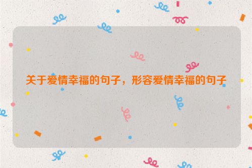 关于爱情幸福的句子，形容爱情幸福的句子