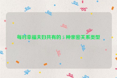 每对幸福夫妇共有的 5 种亲密关系类型