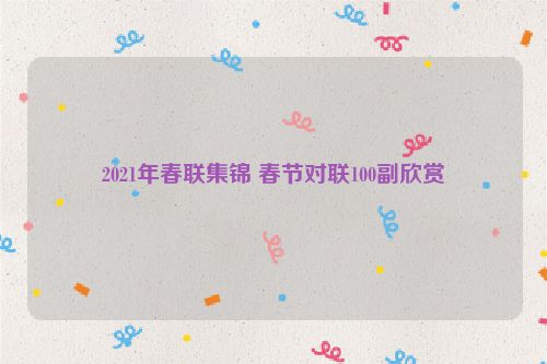 2021年春联集锦 春节对联100副欣赏