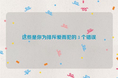 这些是你为排斥爱而犯的 3 个错误