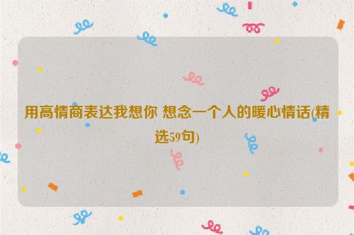 用高情商表达我想你 想念一个人的暖心情话(精选59句)