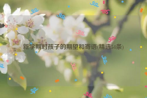 新学期对孩子的期望和寄语(精选54条)