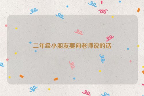 二年级小朋友要向老师说的话
