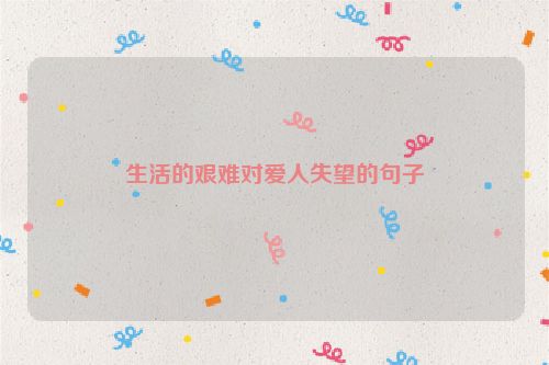 生活的艰难对爱人失望的句子