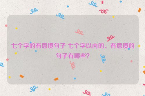 七个字的有意境句子 七个字以内的、有意境的句子有哪些？