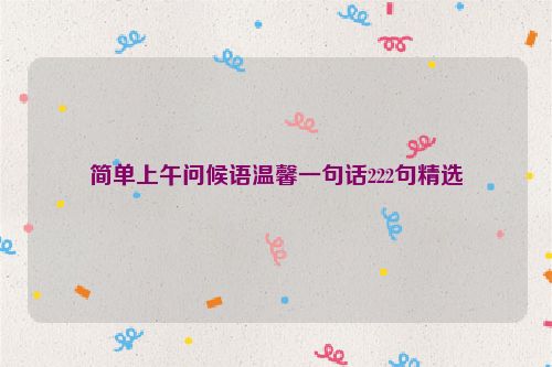 简单上午问候语温馨一句话222句精选