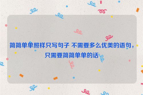 简简单单照样只写句子 不需要多么优美的语句，只需要简简单单的话
