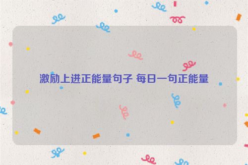 激励上进正能量句子 每日一句正能量