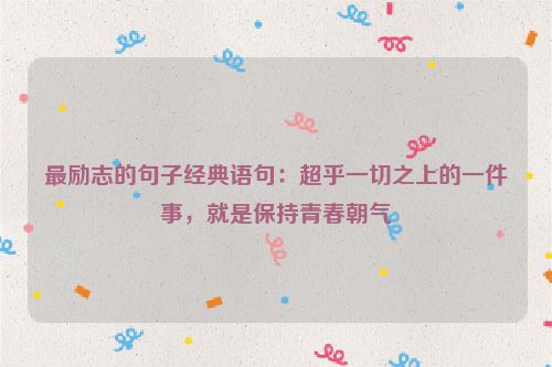 最励志的句子经典语句：超乎一切之上的一件事，就是保持青春朝气
