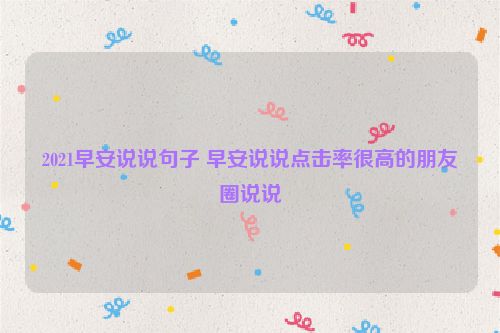 2021早安说说句子 早安说说点击率很高的朋友圈说说