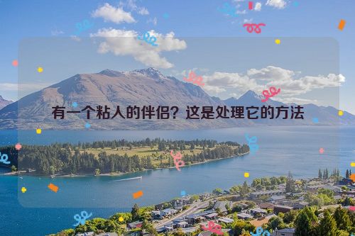 有一个粘人的伴侣？这是处理它的方法