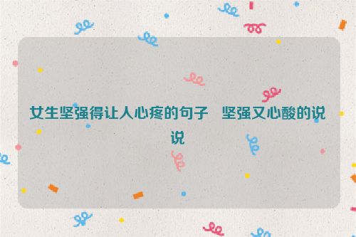 女生坚强得让人心疼的句子   坚强又心酸的说说