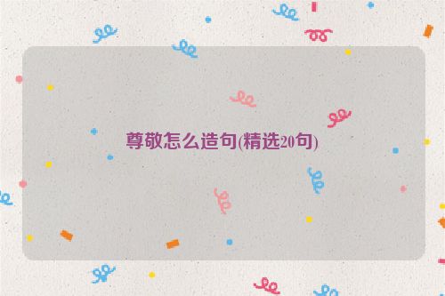 尊敬怎么造句(精选20句)