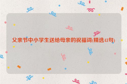 父亲节中小学生送给母亲的祝福词(精选43句)